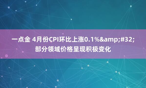 一点金 4月份CPI环比上涨0.1% 部分领域价格呈现积极变化