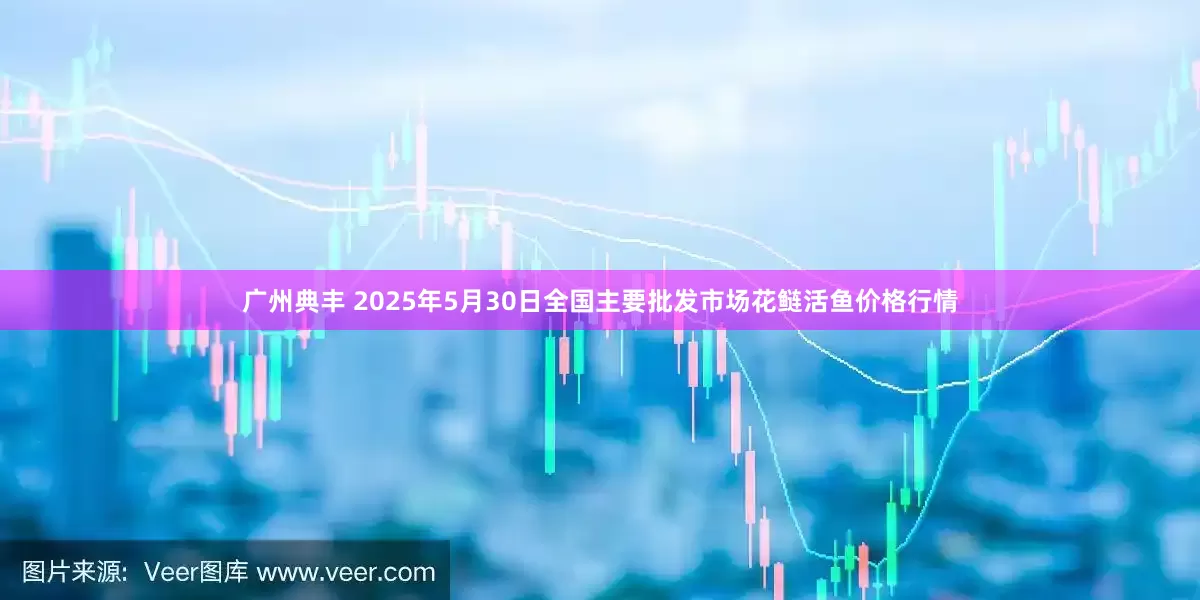 广州典丰 2025年5月30日全国主要批发市场花鲢活鱼价格行情