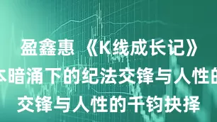盈鑫惠 《K线成长记》开播：资本暗涌下的纪法交锋与人性的千钧抉择