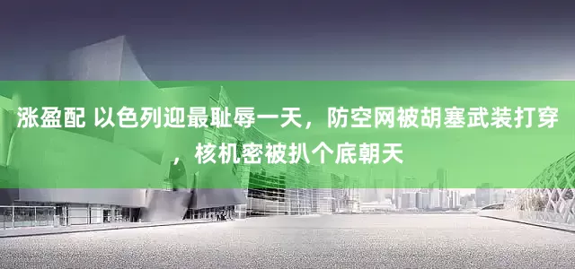 涨盈配 以色列迎最耻辱一天，防空网被胡塞武装打穿，核机密被扒个底朝天