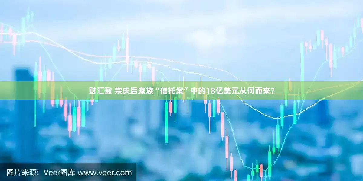 财汇盈 宗庆后家族“信托案”中的18亿美元从何而来？
